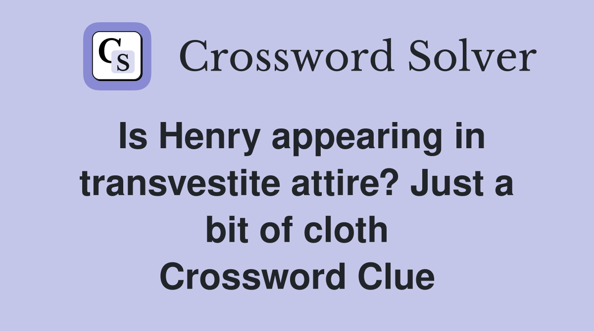 Is Henry appearing in transvestite attire? Just a bit of cloth